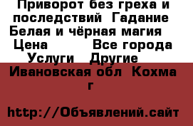 Приворот без греха и последствий. Гадание. Белая и чёрная магия. › Цена ­ 700 - Все города Услуги » Другие   . Ивановская обл.,Кохма г.